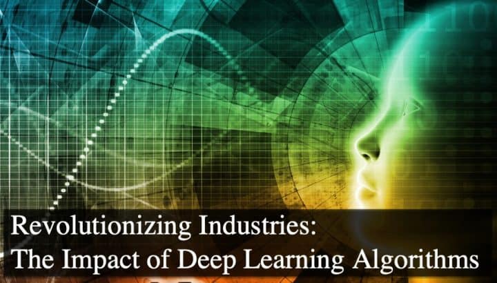 Revolutionizing Industries: The Impact of Deep Learning Algorithms