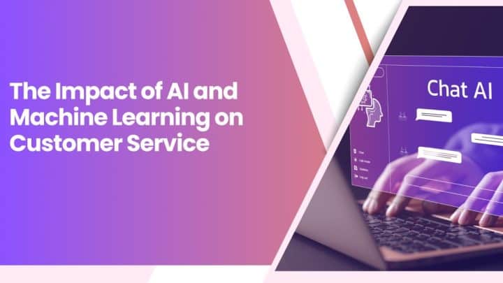 The Impact Of AI And Machine Learning On Customer Service