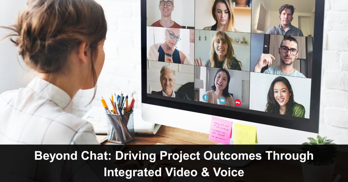 Beyond Chat: Driving Project Outcomes Through Integrated Video & Voice