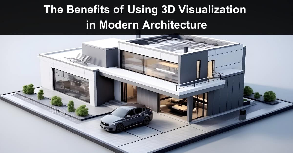 The Benefits of Using 3D Visualization in Modern Architecture