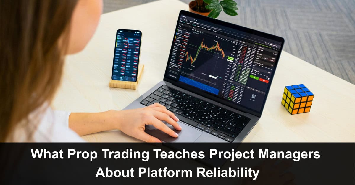 What Prop Trading Teaches Project Managers About Platform Reliability
