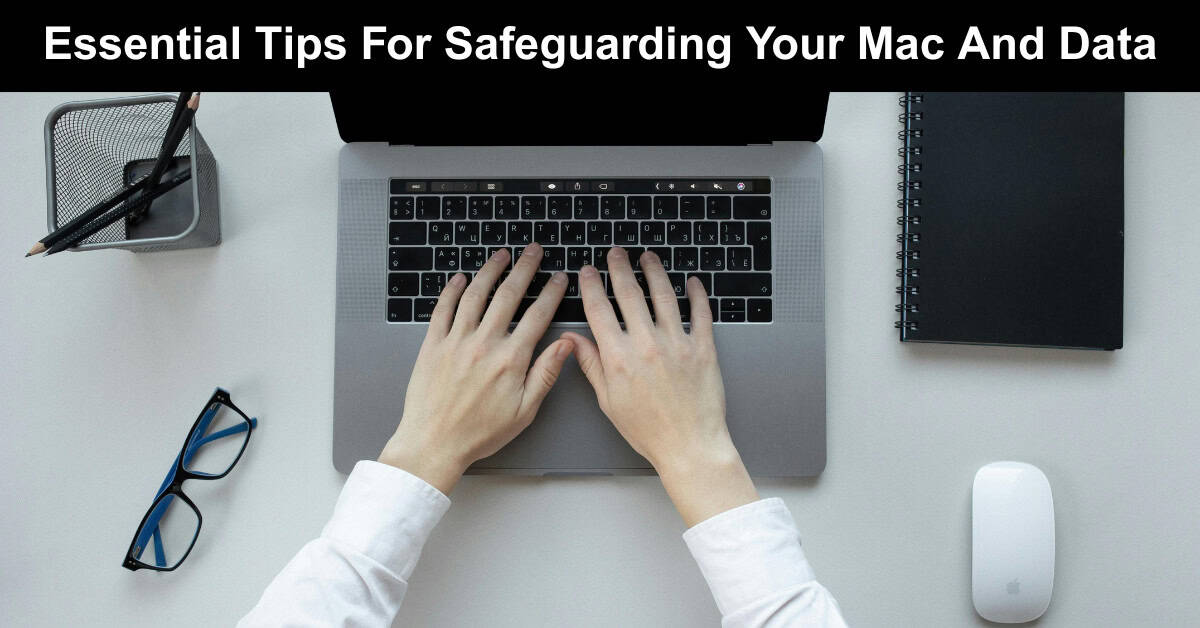Essential Tips For Safeguarding Your Mac And Data