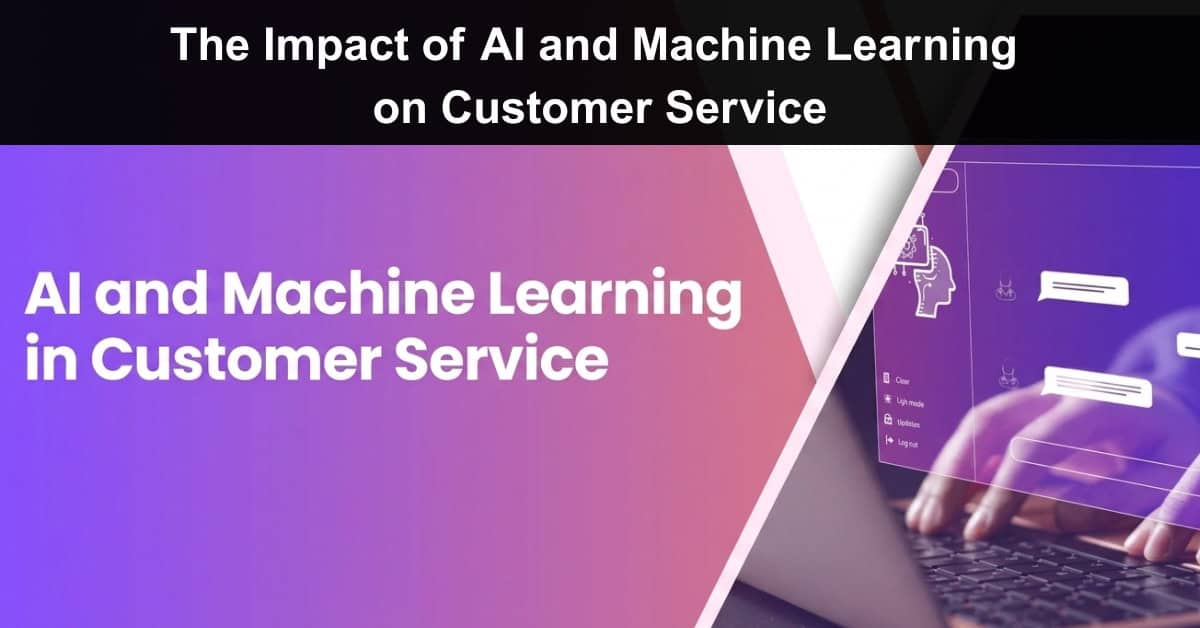 The Impact of AI and Machine Learning on Customer Service